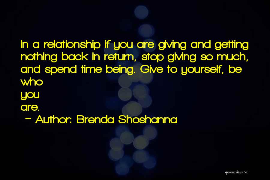 Brenda Shoshanna Quotes: In A Relationship If You Are Giving And Getting Nothing Back In Return, Stop Giving So Much, And Spend Time