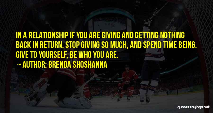 Brenda Shoshanna Quotes: In A Relationship If You Are Giving And Getting Nothing Back In Return, Stop Giving So Much, And Spend Time