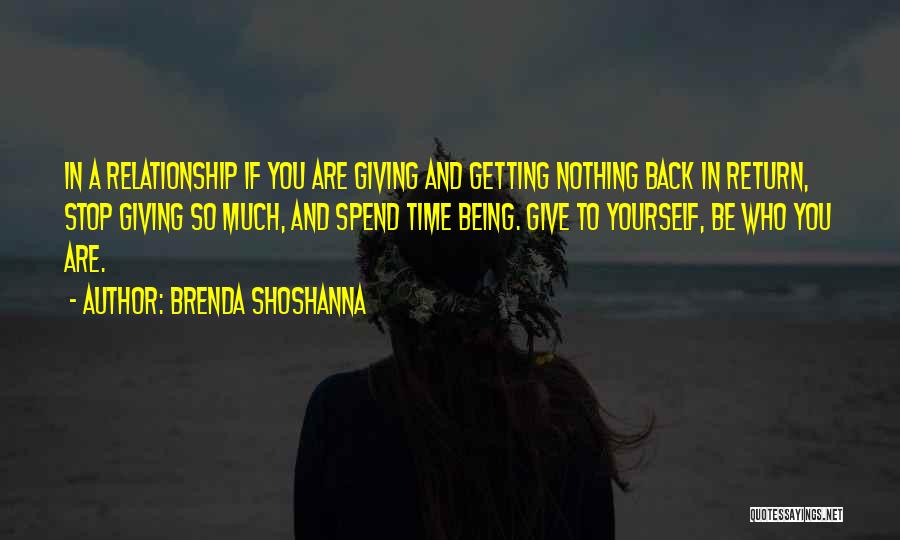 Brenda Shoshanna Quotes: In A Relationship If You Are Giving And Getting Nothing Back In Return, Stop Giving So Much, And Spend Time