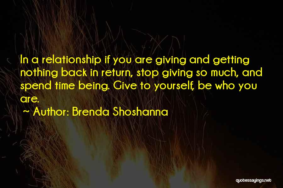 Brenda Shoshanna Quotes: In A Relationship If You Are Giving And Getting Nothing Back In Return, Stop Giving So Much, And Spend Time