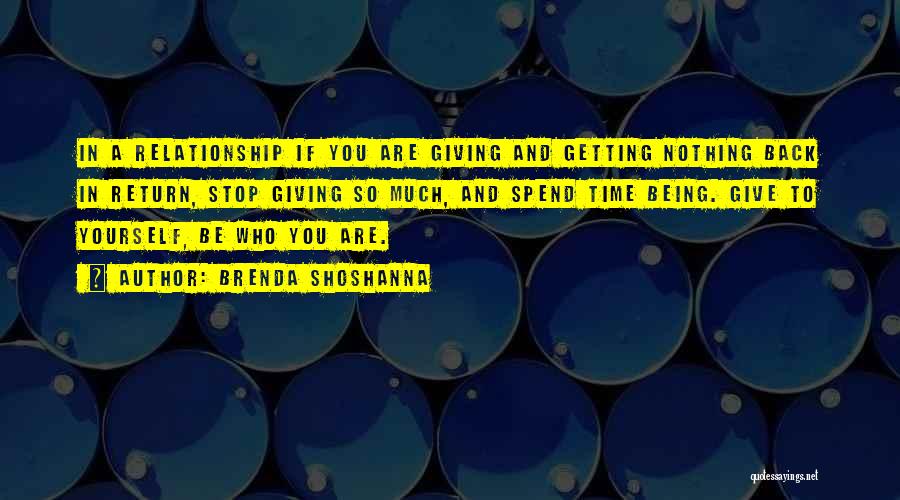 Brenda Shoshanna Quotes: In A Relationship If You Are Giving And Getting Nothing Back In Return, Stop Giving So Much, And Spend Time