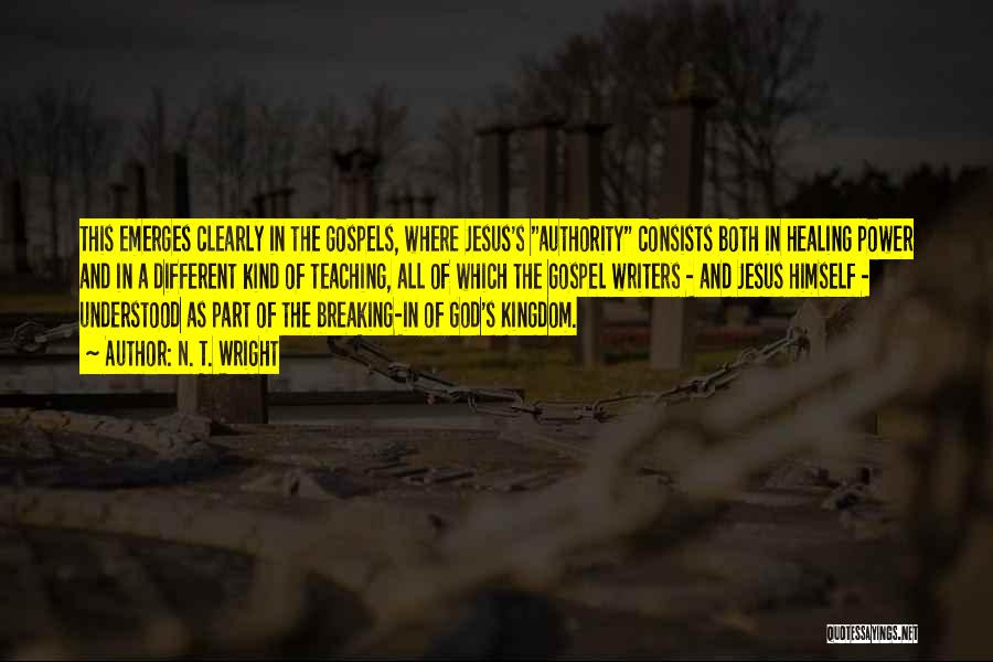 N. T. Wright Quotes: This Emerges Clearly In The Gospels, Where Jesus's Authority Consists Both In Healing Power And In A Different Kind Of