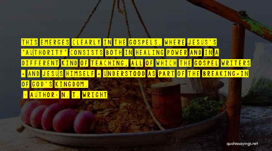 N. T. Wright Quotes: This Emerges Clearly In The Gospels, Where Jesus's Authority Consists Both In Healing Power And In A Different Kind Of
