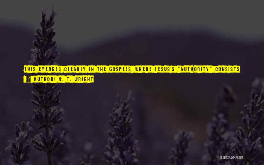 N. T. Wright Quotes: This Emerges Clearly In The Gospels, Where Jesus's Authority Consists Both In Healing Power And In A Different Kind Of