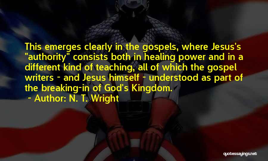 N. T. Wright Quotes: This Emerges Clearly In The Gospels, Where Jesus's Authority Consists Both In Healing Power And In A Different Kind Of