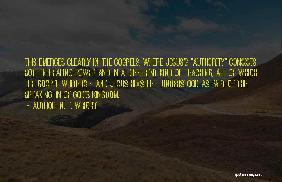 N. T. Wright Quotes: This Emerges Clearly In The Gospels, Where Jesus's Authority Consists Both In Healing Power And In A Different Kind Of
