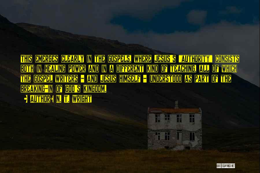 N. T. Wright Quotes: This Emerges Clearly In The Gospels, Where Jesus's Authority Consists Both In Healing Power And In A Different Kind Of