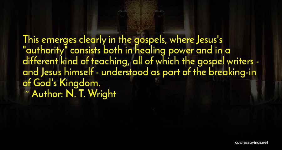 N. T. Wright Quotes: This Emerges Clearly In The Gospels, Where Jesus's Authority Consists Both In Healing Power And In A Different Kind Of