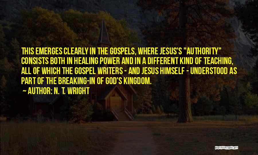 N. T. Wright Quotes: This Emerges Clearly In The Gospels, Where Jesus's Authority Consists Both In Healing Power And In A Different Kind Of