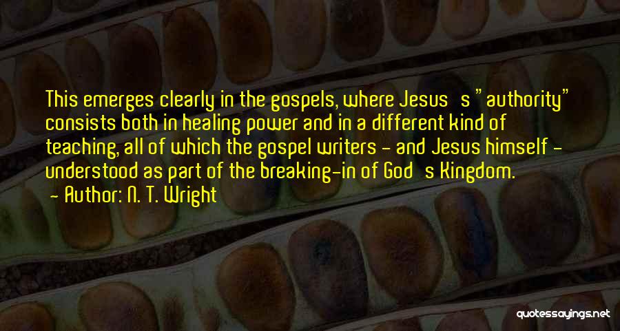 N. T. Wright Quotes: This Emerges Clearly In The Gospels, Where Jesus's Authority Consists Both In Healing Power And In A Different Kind Of