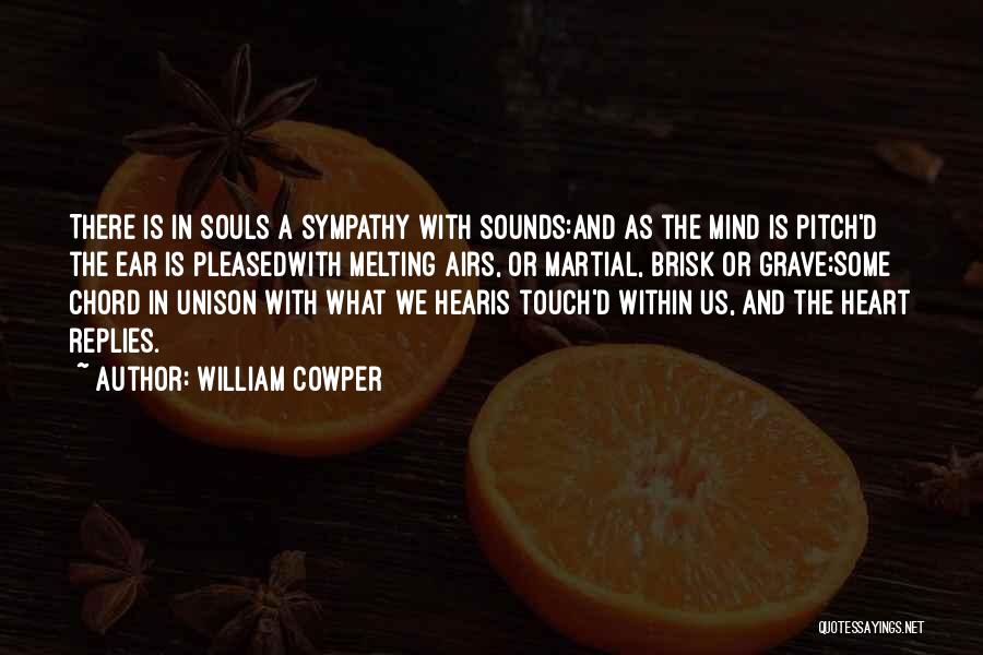 William Cowper Quotes: There Is In Souls A Sympathy With Sounds:and As The Mind Is Pitch'd The Ear Is Pleasedwith Melting Airs, Or
