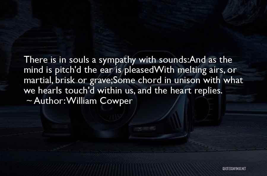 William Cowper Quotes: There Is In Souls A Sympathy With Sounds:and As The Mind Is Pitch'd The Ear Is Pleasedwith Melting Airs, Or