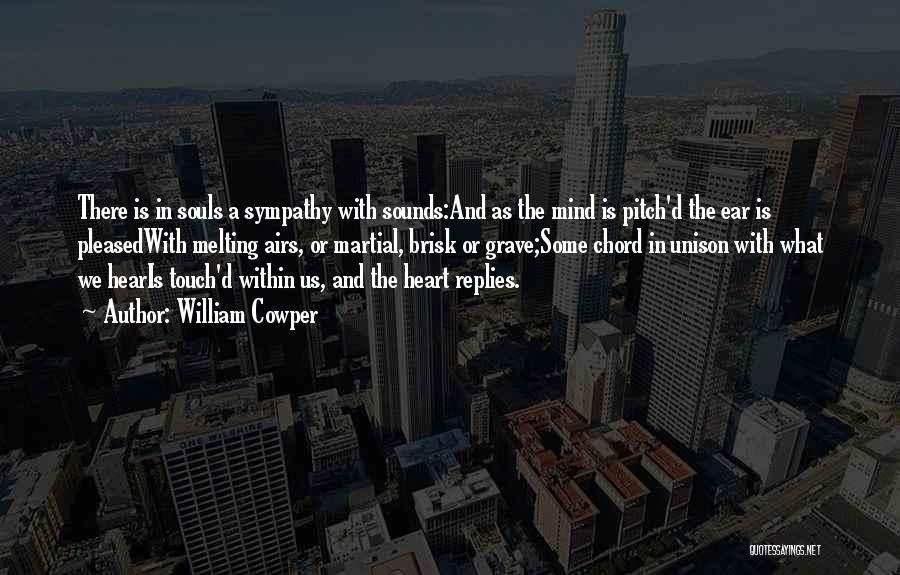 William Cowper Quotes: There Is In Souls A Sympathy With Sounds:and As The Mind Is Pitch'd The Ear Is Pleasedwith Melting Airs, Or