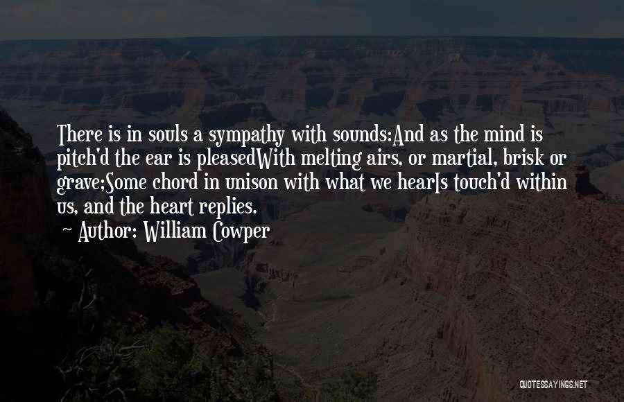 William Cowper Quotes: There Is In Souls A Sympathy With Sounds:and As The Mind Is Pitch'd The Ear Is Pleasedwith Melting Airs, Or