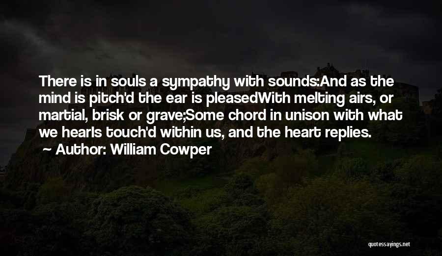 William Cowper Quotes: There Is In Souls A Sympathy With Sounds:and As The Mind Is Pitch'd The Ear Is Pleasedwith Melting Airs, Or