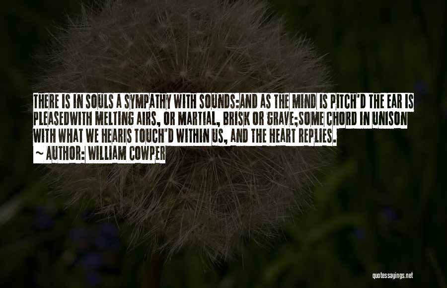 William Cowper Quotes: There Is In Souls A Sympathy With Sounds:and As The Mind Is Pitch'd The Ear Is Pleasedwith Melting Airs, Or