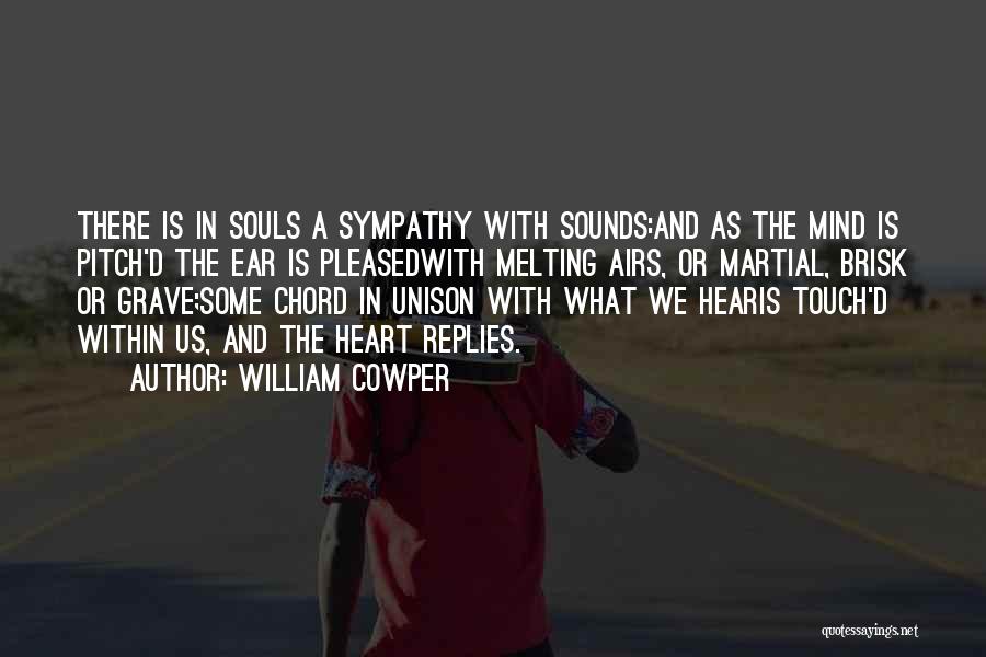 William Cowper Quotes: There Is In Souls A Sympathy With Sounds:and As The Mind Is Pitch'd The Ear Is Pleasedwith Melting Airs, Or