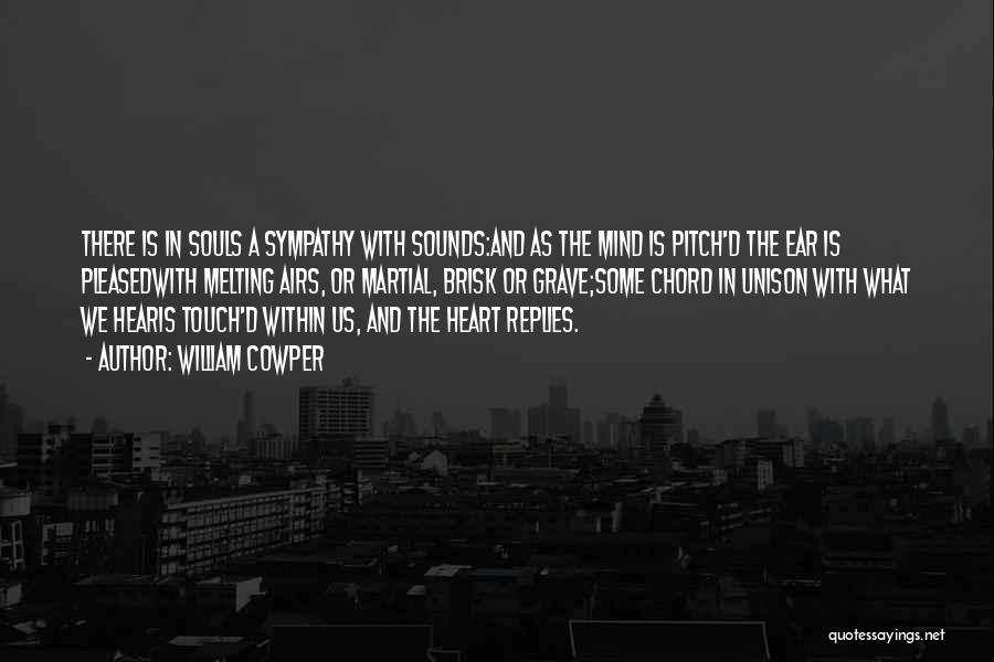 William Cowper Quotes: There Is In Souls A Sympathy With Sounds:and As The Mind Is Pitch'd The Ear Is Pleasedwith Melting Airs, Or