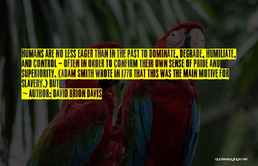 David Brion Davis Quotes: Humans Are No Less Eager Than In The Past To Dominate, Degrade, Humiliate, And Control - Often In Order To