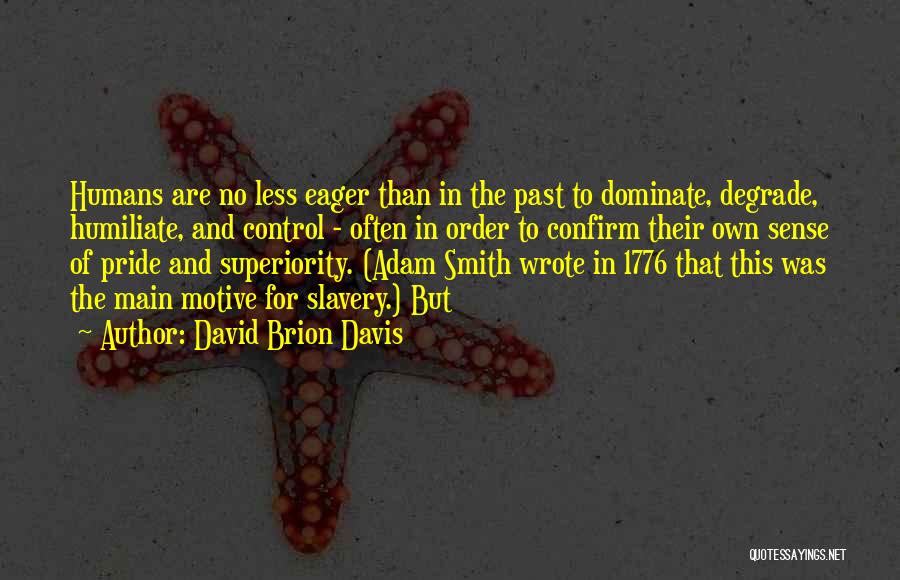 David Brion Davis Quotes: Humans Are No Less Eager Than In The Past To Dominate, Degrade, Humiliate, And Control - Often In Order To