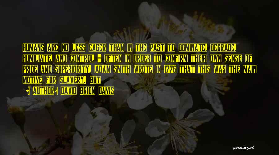 David Brion Davis Quotes: Humans Are No Less Eager Than In The Past To Dominate, Degrade, Humiliate, And Control - Often In Order To