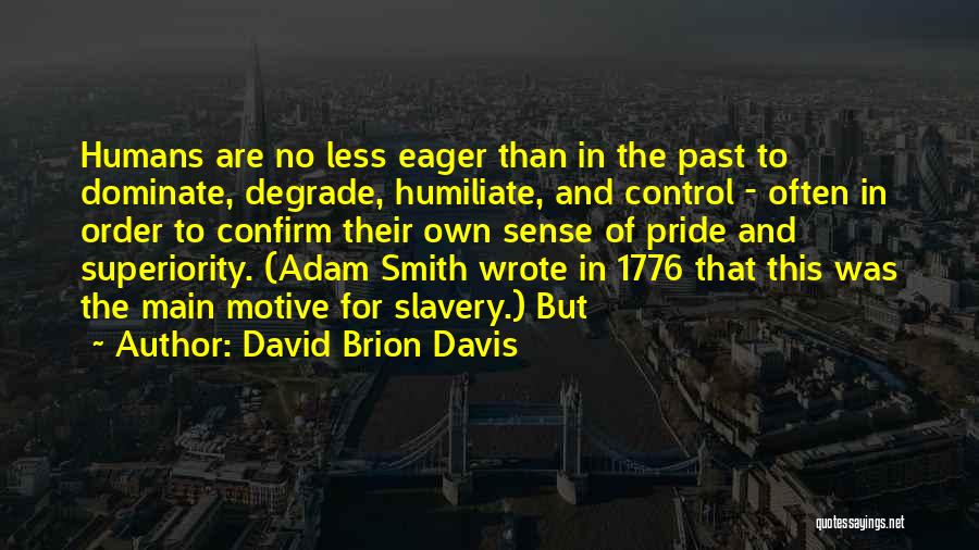 David Brion Davis Quotes: Humans Are No Less Eager Than In The Past To Dominate, Degrade, Humiliate, And Control - Often In Order To