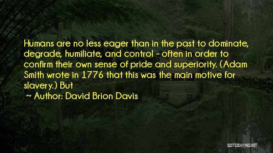 David Brion Davis Quotes: Humans Are No Less Eager Than In The Past To Dominate, Degrade, Humiliate, And Control - Often In Order To