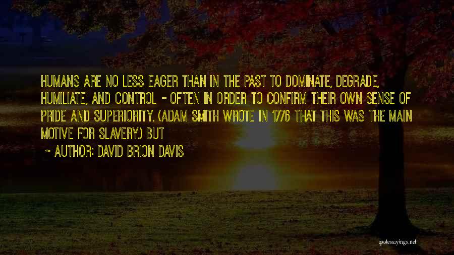 David Brion Davis Quotes: Humans Are No Less Eager Than In The Past To Dominate, Degrade, Humiliate, And Control - Often In Order To