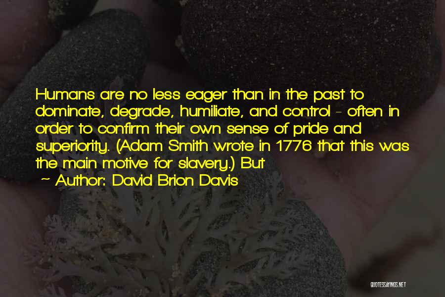 David Brion Davis Quotes: Humans Are No Less Eager Than In The Past To Dominate, Degrade, Humiliate, And Control - Often In Order To