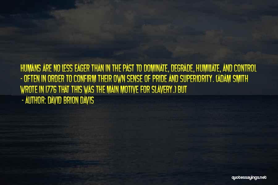 David Brion Davis Quotes: Humans Are No Less Eager Than In The Past To Dominate, Degrade, Humiliate, And Control - Often In Order To