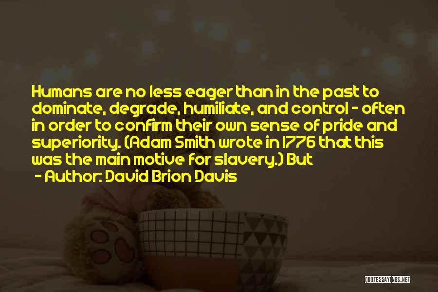 David Brion Davis Quotes: Humans Are No Less Eager Than In The Past To Dominate, Degrade, Humiliate, And Control - Often In Order To