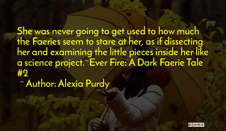 Alexia Purdy Quotes: She Was Never Going To Get Used To How Much The Faeries Seem To Stare At Her, As If Dissecting