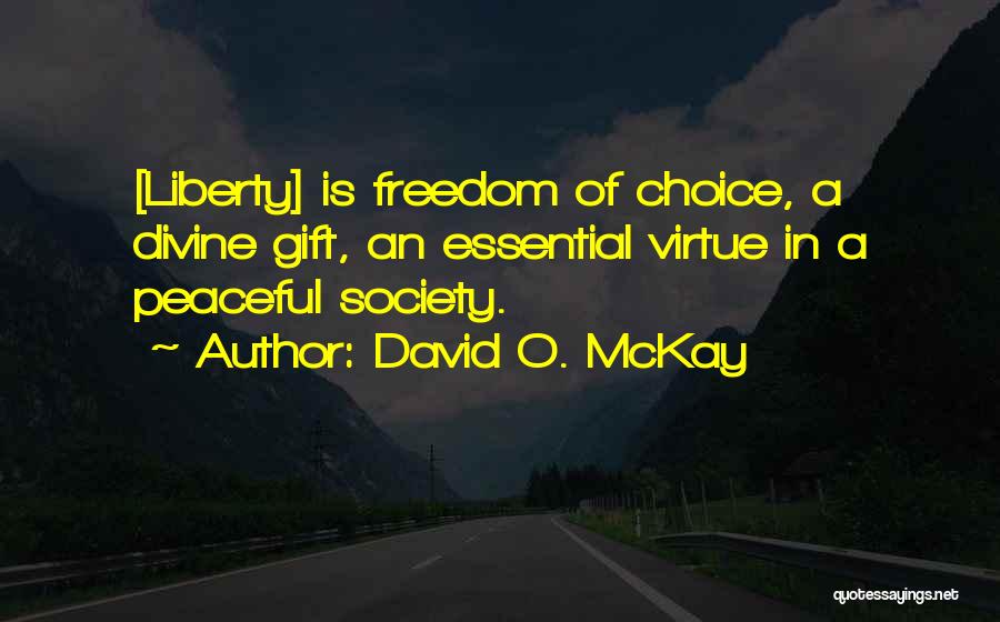 David O. McKay Quotes: [liberty] Is Freedom Of Choice, A Divine Gift, An Essential Virtue In A Peaceful Society.