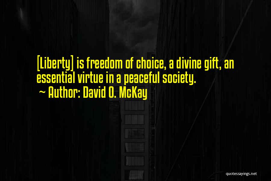 David O. McKay Quotes: [liberty] Is Freedom Of Choice, A Divine Gift, An Essential Virtue In A Peaceful Society.