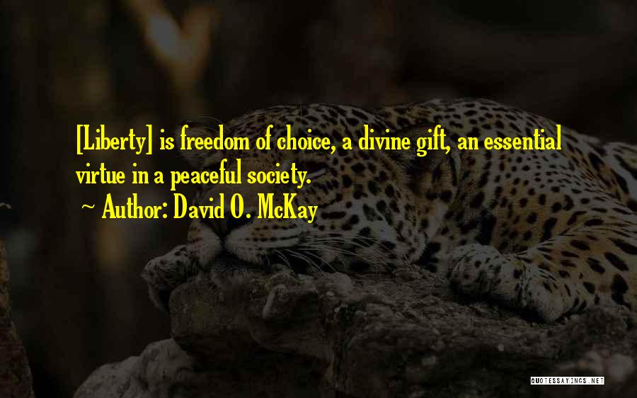 David O. McKay Quotes: [liberty] Is Freedom Of Choice, A Divine Gift, An Essential Virtue In A Peaceful Society.