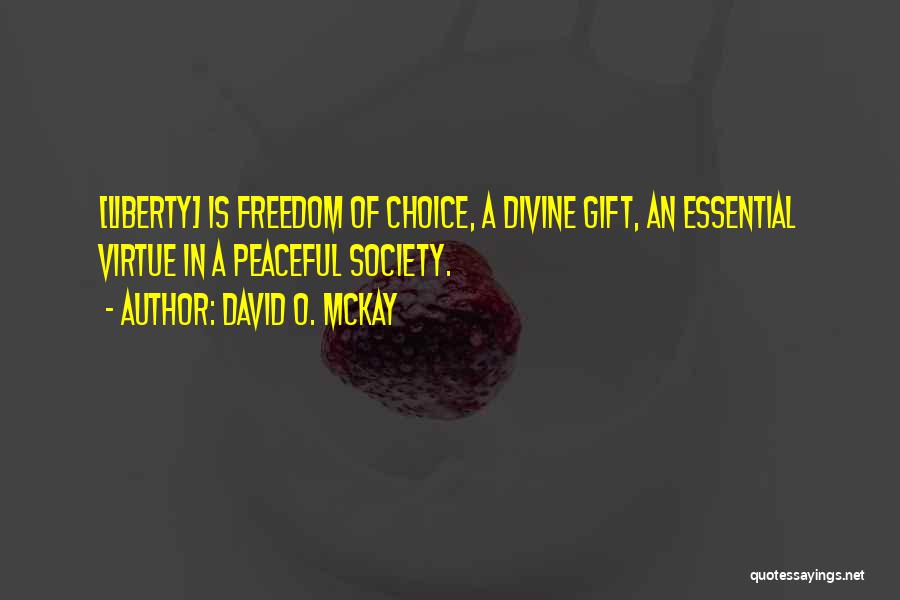 David O. McKay Quotes: [liberty] Is Freedom Of Choice, A Divine Gift, An Essential Virtue In A Peaceful Society.