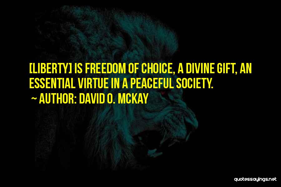 David O. McKay Quotes: [liberty] Is Freedom Of Choice, A Divine Gift, An Essential Virtue In A Peaceful Society.