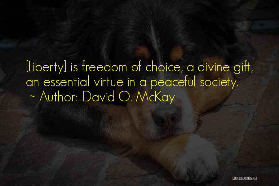 David O. McKay Quotes: [liberty] Is Freedom Of Choice, A Divine Gift, An Essential Virtue In A Peaceful Society.