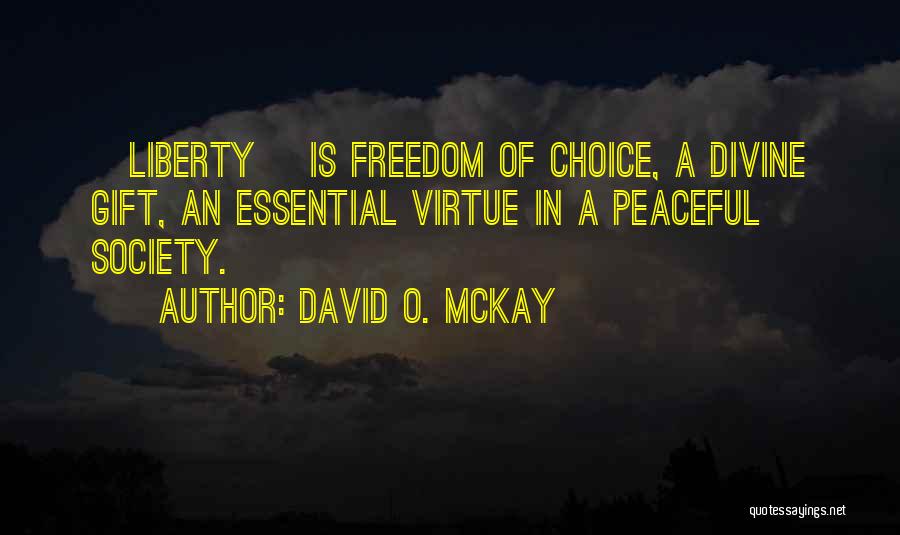 David O. McKay Quotes: [liberty] Is Freedom Of Choice, A Divine Gift, An Essential Virtue In A Peaceful Society.