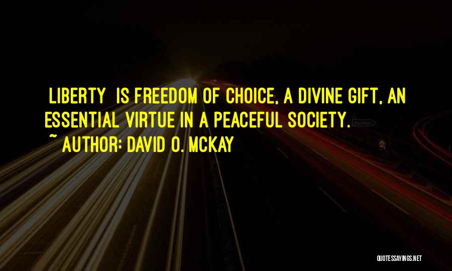 David O. McKay Quotes: [liberty] Is Freedom Of Choice, A Divine Gift, An Essential Virtue In A Peaceful Society.