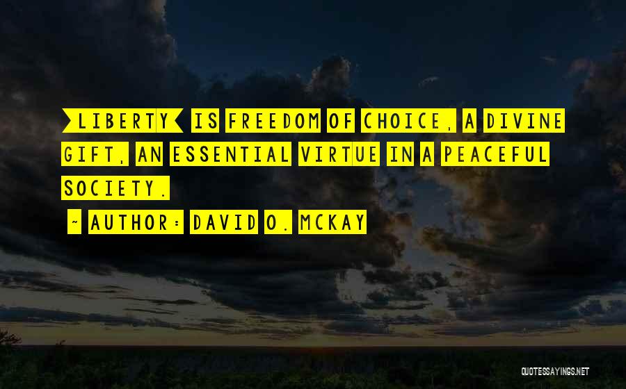 David O. McKay Quotes: [liberty] Is Freedom Of Choice, A Divine Gift, An Essential Virtue In A Peaceful Society.