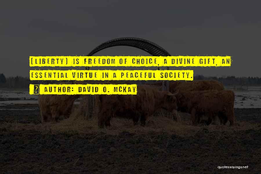David O. McKay Quotes: [liberty] Is Freedom Of Choice, A Divine Gift, An Essential Virtue In A Peaceful Society.