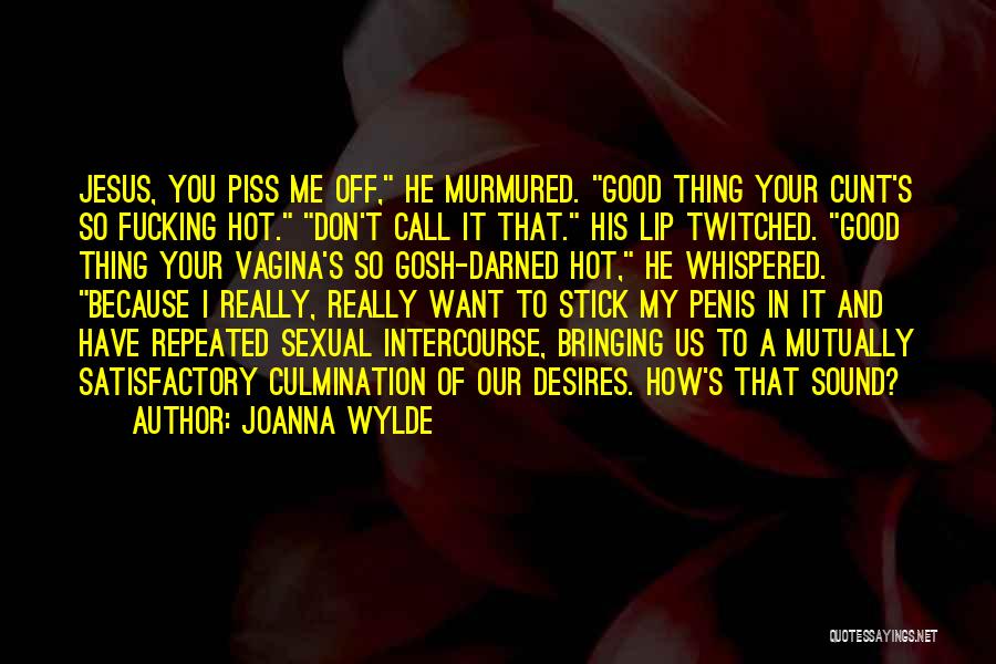 Joanna Wylde Quotes: Jesus, You Piss Me Off, He Murmured. Good Thing Your Cunt's So Fucking Hot. Don't Call It That. His Lip