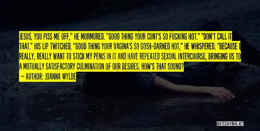 Joanna Wylde Quotes: Jesus, You Piss Me Off, He Murmured. Good Thing Your Cunt's So Fucking Hot. Don't Call It That. His Lip