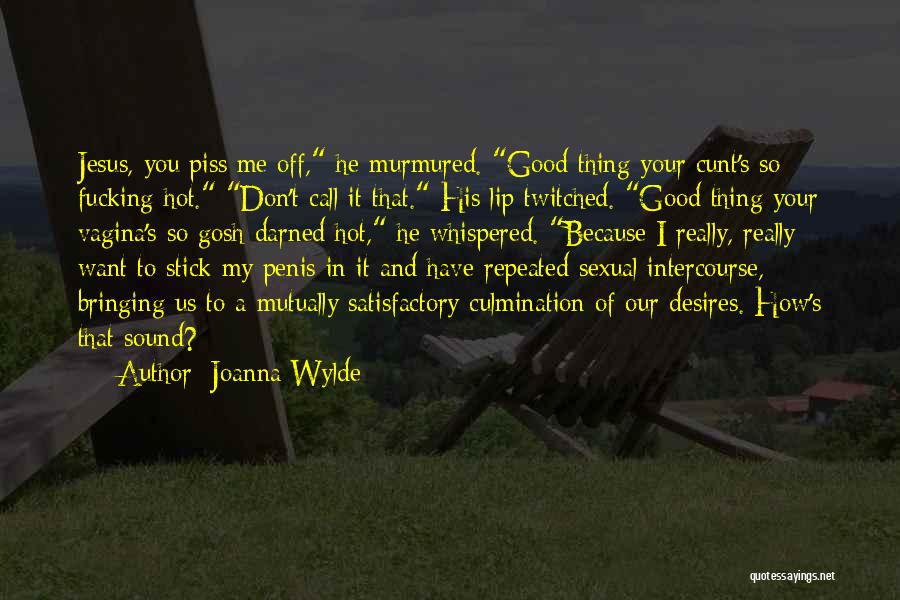 Joanna Wylde Quotes: Jesus, You Piss Me Off, He Murmured. Good Thing Your Cunt's So Fucking Hot. Don't Call It That. His Lip