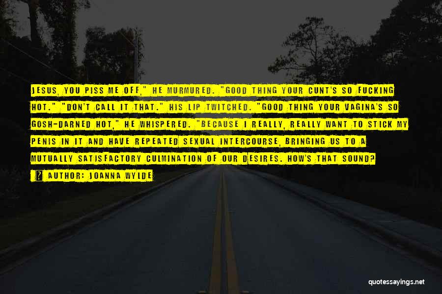 Joanna Wylde Quotes: Jesus, You Piss Me Off, He Murmured. Good Thing Your Cunt's So Fucking Hot. Don't Call It That. His Lip