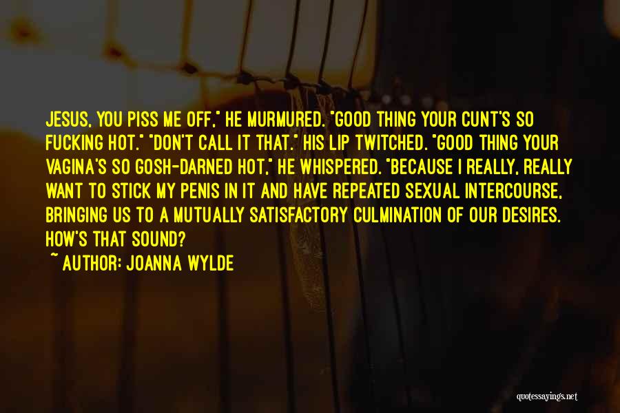 Joanna Wylde Quotes: Jesus, You Piss Me Off, He Murmured. Good Thing Your Cunt's So Fucking Hot. Don't Call It That. His Lip