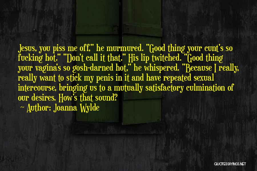 Joanna Wylde Quotes: Jesus, You Piss Me Off, He Murmured. Good Thing Your Cunt's So Fucking Hot. Don't Call It That. His Lip
