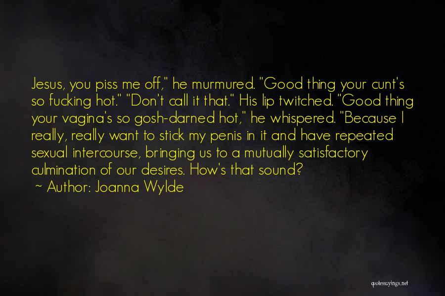Joanna Wylde Quotes: Jesus, You Piss Me Off, He Murmured. Good Thing Your Cunt's So Fucking Hot. Don't Call It That. His Lip