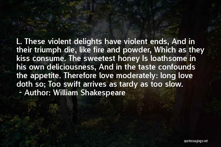 William Shakespeare Quotes: L. These Violent Delights Have Violent Ends, And In Their Triumph Die, Like Fire And Powder, Which As They Kiss